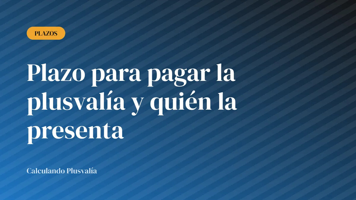 Plazo para pagar la plusvalía y quién la presenta